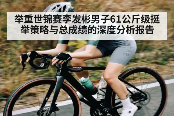 举重世锦赛李发彬男子61公斤级挺举策略与总成绩的深度分析报告 | KaiBao Sports