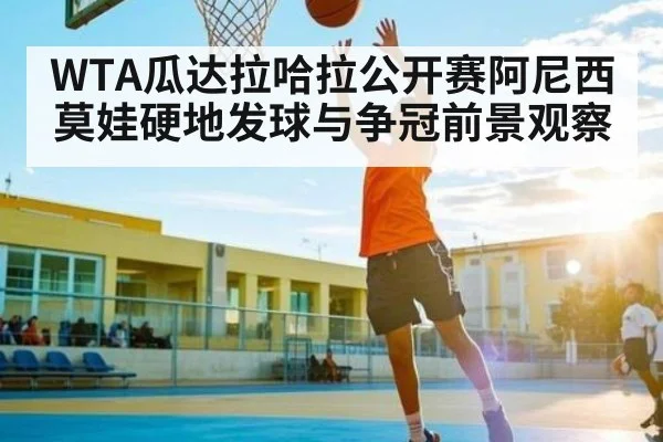 WTA瓜达拉哈拉公开赛阿尼西莫娃硬地发球与争冠前景观察 - KaiBao Sports