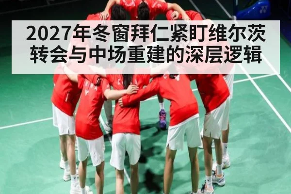 2027年冬窗拜仁紧盯维尔茨转会与中场重建的深层逻辑 | KaiBao Sports